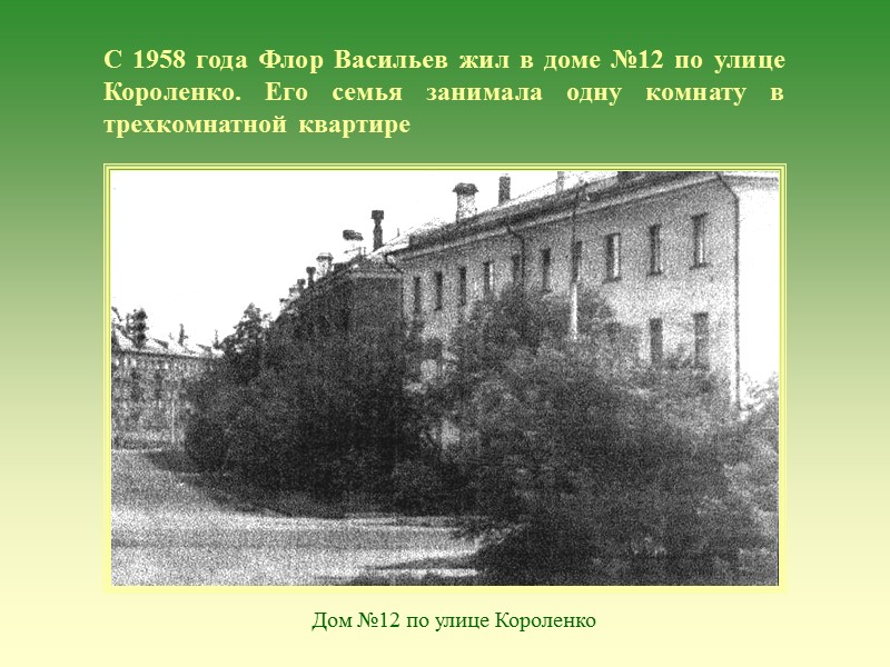 С 1958 года Флор Васильев жил в доме №12 по улице Короленко. Его семья С 1958 года Флор Васильев жил в доме №12 по улице Короленко. Его семья